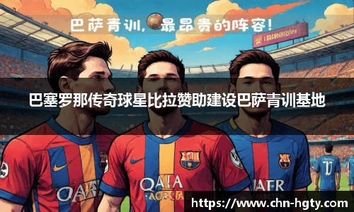 巴塞罗那传奇球星比拉赞助建设巴萨青训基地