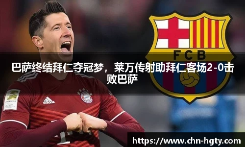 巴萨终结拜仁夺冠梦，莱万传射助拜仁客场2-0击败巴萨