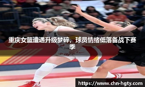 重庆女篮遭遇升级梦碎，球员情绪低落备战下赛季