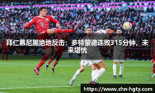 拜仁慕尼黑绝地反击：多特蒙德连败315分钟，未来堪忧