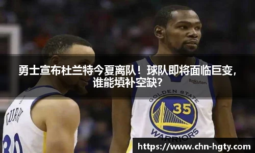 勇士宣布杜兰特今夏离队！球队即将面临巨变，谁能填补空缺？