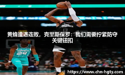 黄蜂遭遇连败，克里斯保罗：我们需要拧紧防守关键钮扣