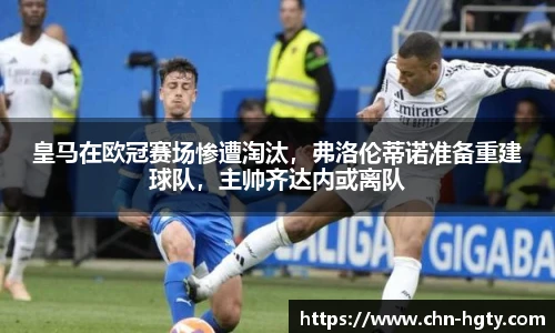 皇马在欧冠赛场惨遭淘汰，弗洛伦蒂诺准备重建球队，主帅齐达内或离队