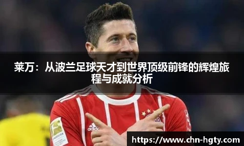莱万：从波兰足球天才到世界顶级前锋的辉煌旅程与成就分析