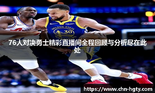 76人对决勇士精彩直播间全程回顾与分析尽在此处