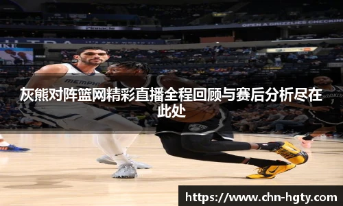 灰熊对阵篮网精彩直播全程回顾与赛后分析尽在此处