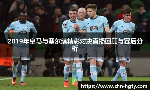2019年皇马与塞尔塔精彩对决直播回顾与赛后分析
